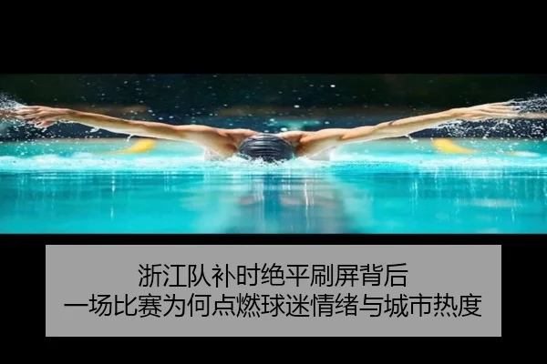 浙江队补时绝平刷屏背后 一场比赛为何点燃球迷情绪与城市热度
